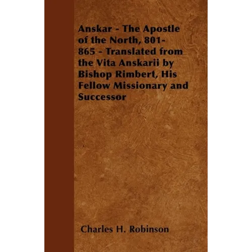 Anskar - The Apostle of the North, 801-865 - Translated from the Vita Anskarii by Bishop Rimbert, His Fellow Missionary and Successor