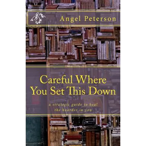 Careful Where You Set This Down: A Strategic Guide to Heal the Hoarder in You