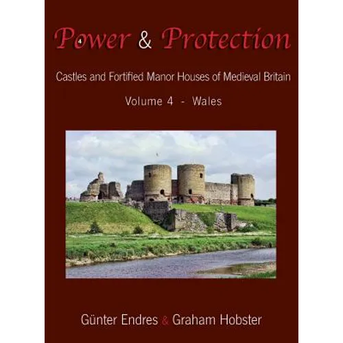 Power and Protection: Castles and Fortified Manor Houses of Medieval Britain - Volume 4 - Wales