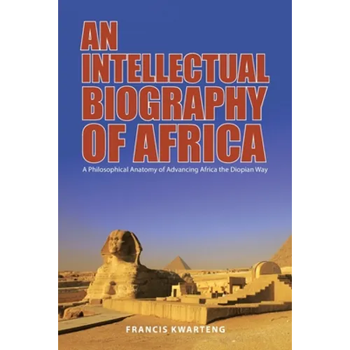 An Intellectual Biography of Africa: A Philosophical Anatomy of Advancing Africa the Diopian Way