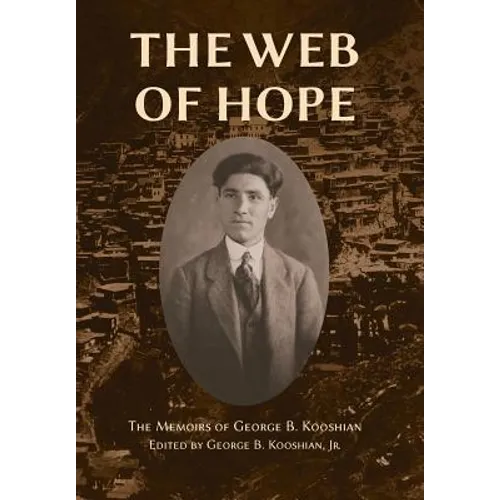 The Web of Hope: The memoirs of George Kooshian, his birth and education in Turkey, his passage into exile and genocide, his rebirth in America