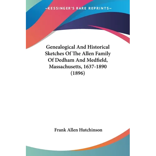 Genealogical And Historical Sketches Of The Allen Family Of Dedham And Medfield, Massachusetts, 1637-1890 (1896)