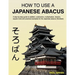 How To Use A Japanese Abacus: A step-by-step guide to addition, subtraction, multiplication, division, square roots and practical examples for the J