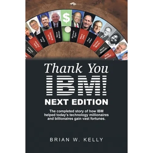 Thank You Ibm! Next Edition: The Completed Story of How Ibm Helped Today's Technology Millionaires and Billionaires Gain Vast Fortunes.