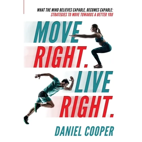 Move Right. Live Right.: What the mind believes capable, becomes capable: Strategies to move towards a better you