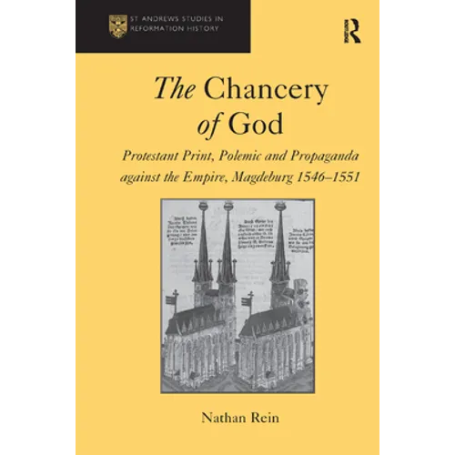 The Chancery of God: Protestant Print, Polemic and Propaganda against the Empire, Magdeburg 1546-1551