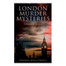 London Murder Mysteries - Ultimate Collection: The Cask, The Ponson Case & The Pit-Prop Syndicate