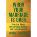 When Your Marriage Is Over: Practical Advice for Surviving Divorce and Living Divorced
