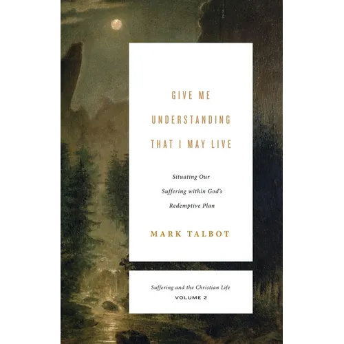 Give Me Understanding That I May Live: Situating Our Suffering Within God's Redemptive Plan (Suffering and the Christian Life, Volume 2)