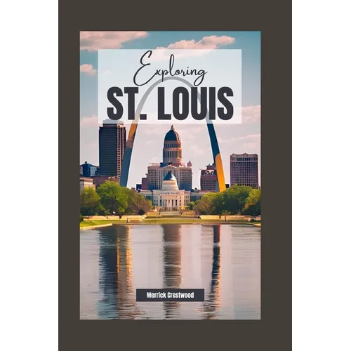 Exploring St. Louis, Missouri: A Comprehensive Guide to History, Culture, and Hidden Gems in the Heart of America