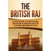 The British Raj: A Captivating Guide to the British in India, Starting from the Indian Rebellion of 1857 to the Indian Independence Act of 1947