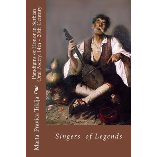 Serbian Oral Poetry 14th - 20th Century: Paradigms of Honor: Singers of Legends