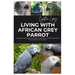 Living with African Grey Parrot: The Complete Beginner's Guide to Choosing, caring for, Housing, Feeding, Training and Interacting with Your Avian Fri
