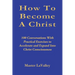 How To Become A Christ: 100 Conversations With Practical Exercises to Accelerate and Expand Into Christ Consciousness