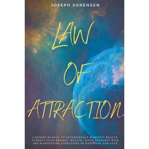 Law of Attraction: A Guided Manual to Successfully Manifest Health, Attract Your Desires, Wealth, Align Yourself with the Manifesting Conditions of Ha