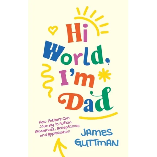 Hi World, I'm Dad: How Fathers Can Journey to Autism Awareness, Acceptance, and Appreciation