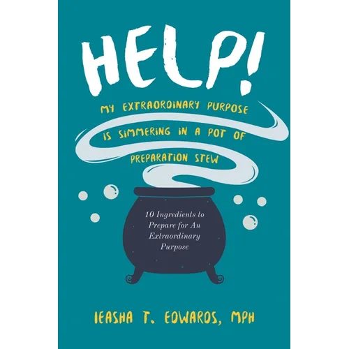 Help! My Extraordinary Purpose is Simmering in a Pot of Preparation Stew: 10 Ingredients to Preparing for Your Extraordinary Purpose