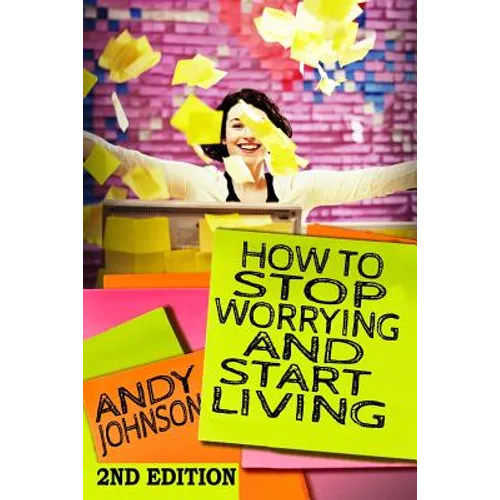 How to Stop Worrying and Start Living NOW!: The Most Effective, Permanent Solution to Finally Start Living