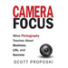 Camera Focus: What Photography Teaches About Business, Life, and Success