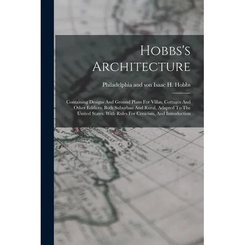 Hobbs's Architecture: Containing Designs And Ground Plans For Villas, Cottages And Other Edifices, Both Suburban And Rural, Adapted To The U