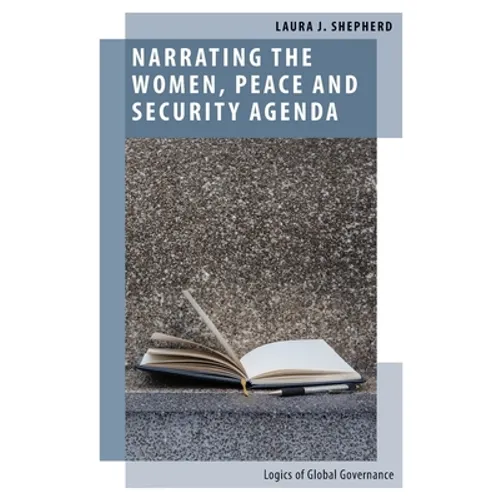 Narrating the Women, Peace and Security Agenda: Logics of Global Governance