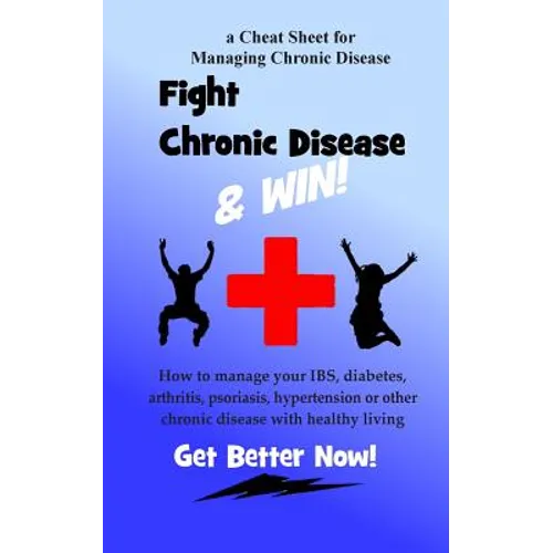 Fight Chronic Disease and Win: How to manage your IBS, diabetes, arthritis, psoriasis, hypertension or other chronic disease with healthy living