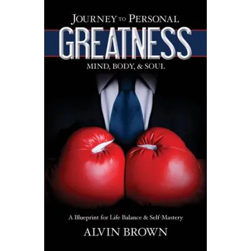 Journey to Personal Greatness: Mind, Body, & Soul: A Blueprint for Life Balance & Self-Mastery