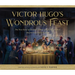 Victor Hugo's Wondrous Feast: The True Story of How the Author of Les Miserables Inspired the World to Love