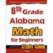 6th Grade Alabama Math for Beginners: Standardized Testing and Home school Study Guide
