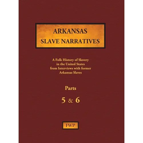 Arkansas Slave Narratives - Parts 5 & 6: A Folk History of Slavery in the United States from Interviews with Former Slaves