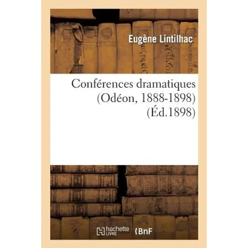 Conférences Dramatiques (Odéon, 1888-1898): Avec Des Observations Techniques Sur l'Art de la Parole: , À l'Usage Des Conférenciers Et Professeurs...