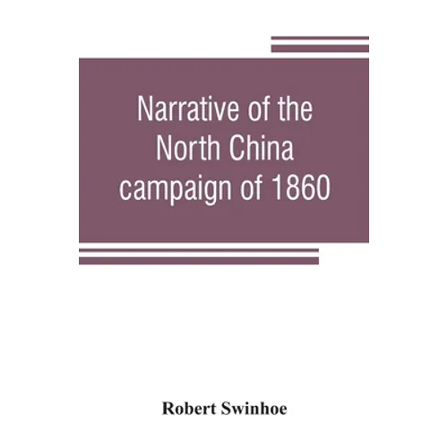 Narrative of the North China campaign of 1860; containing personal experiences of Chinese character, and of the moral and social condition of the coun