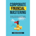 Corporate Financial Mastering: Simple Methods and Strategies to Financial Analysis Mastering