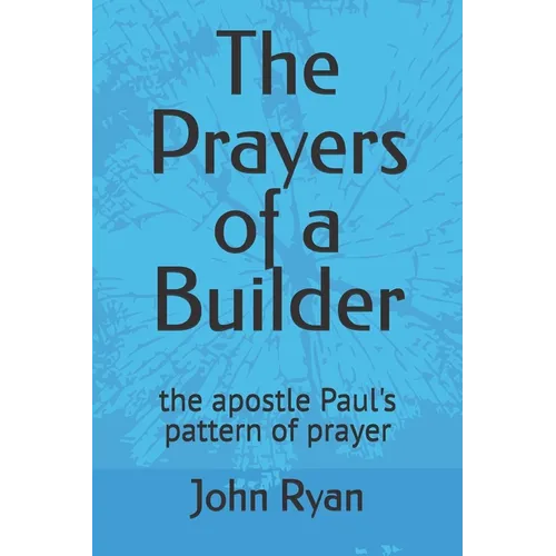 The Prayers of a Builder: the apostle Paul's pattern of prayer