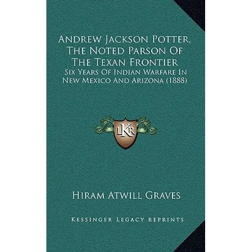 Andrew Jackson Potter, The Noted Parson Of The Texan Frontier: Six Years Of Indian Warfare In New Mexico And Arizona (1888)