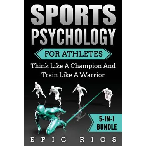 Sports Psychology For Athletes (5-IN-1 Bundle): Think Like A Champion And Train Like A Warrior