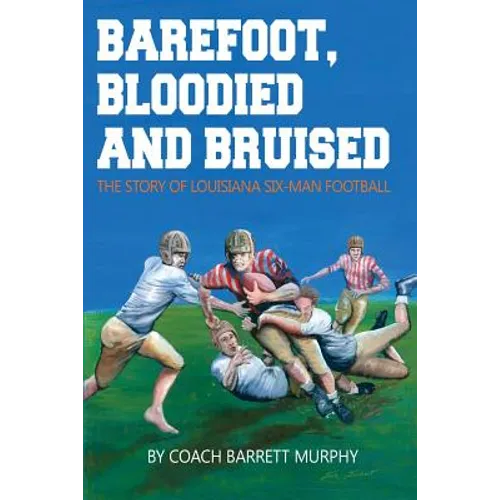 Barefoot, Bloodied and bruised: The Amazing Story of Louisiana Six-Man Football