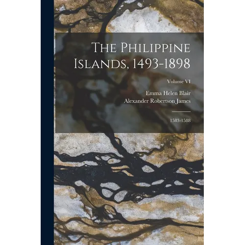 The Philippine Islands, 1493-1898: 1583-1588; Volume VI