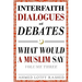 Interfaith Dialogues and Debates: What Would a Muslim Say Volume 3