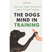 The Dogs Mind in Training: How your Dogs Thinks and Learns Trough Training