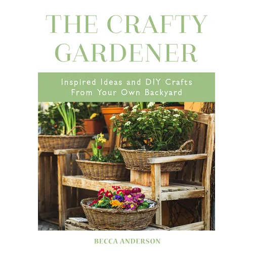 The Crafty Gardener: Inspired Ideas and DIY Crafts from Your Own Backyard (Country Decorating Book, Gardener Garden, Companion Planting, Food and Drin
