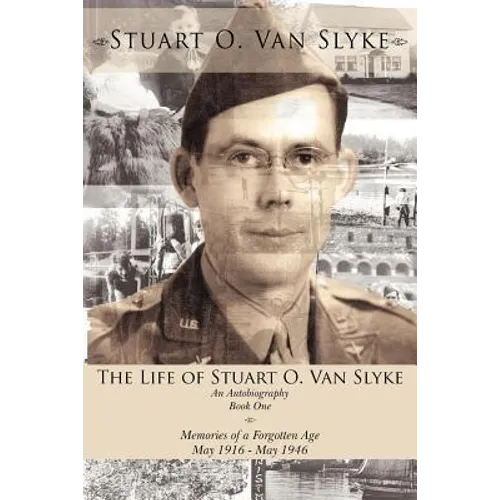 The Life of Stuart O. Van Slyke: An Autobiography Book One Memories of a Forgotten Age May 1916 - May 1946