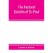 The Pastoral Epistles of St. Paul: with a critical and grammatical commentary and a revised translation