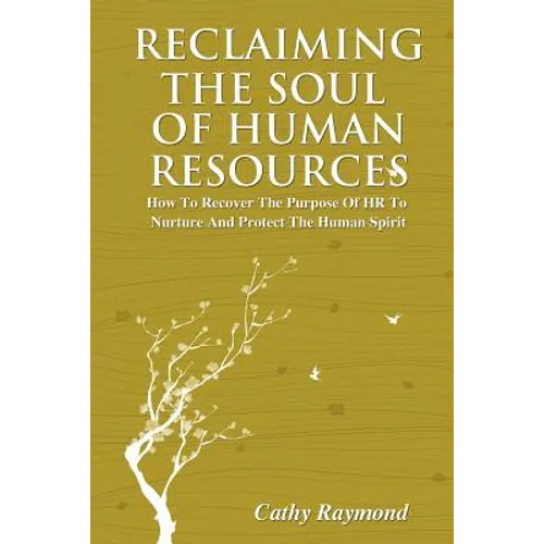 Reclaiming the Soul of Human Resources: How to Recover the Purpose of HR to Nurture and Protect the Human Spirit