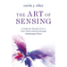 The Art of Sensing: A Guide for Staying True to Your Soul's Journey Through Challenging Times