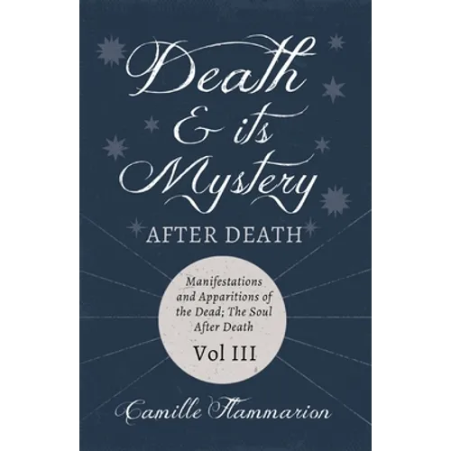 Death and its Mystery - After Death - Manifestations and Apparitions of the Dead; The Soul After Death - Volume III;With Introductory Poems by Emily D