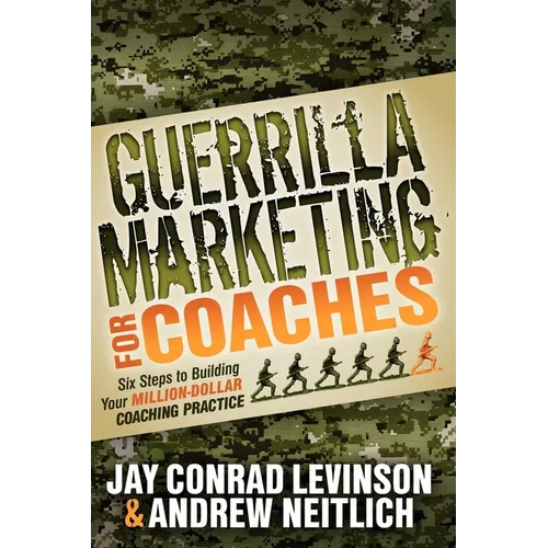 Guerrilla Marketing for Coaches: Six Steps to Building Your Million-Dollar Coaching Practice