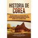 Historia de Corea: Una guía fascinante de la historia coreana, con episodios como las invasiones mongolas, la división en norte y sur, y la guerra de