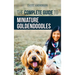 The Complete Guide to Miniature Goldendoodles: Learn Everything about Finding, Training, Feeding, Socializing, Housebreaking, and Loving Your New Mini