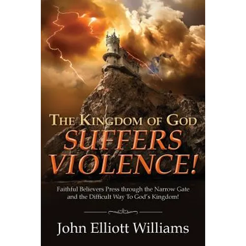 The Kingdom of God Suffers Violence!: Faithful Believers Press through the Narrow Gate and the Difficult Way To God's Kingdom!